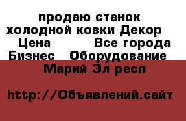 продаю станок холодной ковки Декор-2 › Цена ­ 250 - Все города Бизнес » Оборудование   . Марий Эл респ.